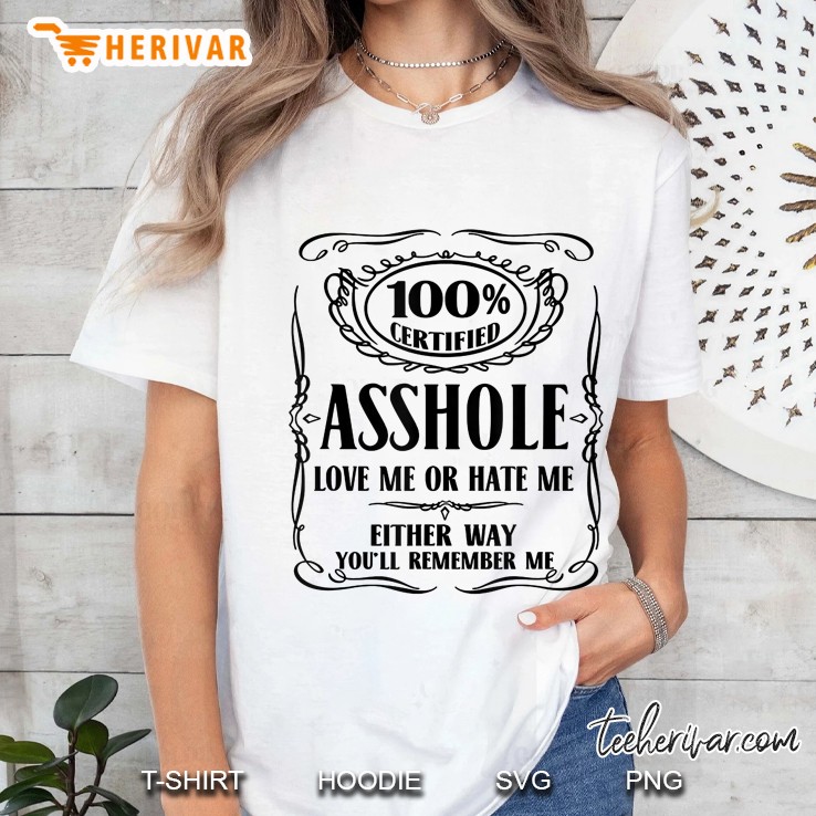 100% Certified Asshole Love Me Or Hate Me Either Way You