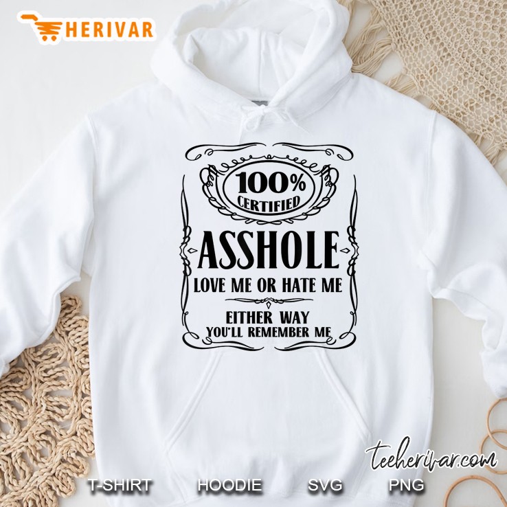 100% Certified Asshole Love Me Or Hate Me Either Way You