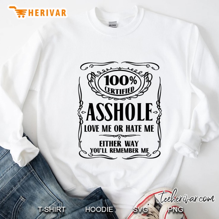 100% Certified Asshole Love Me Or Hate Me Either Way You