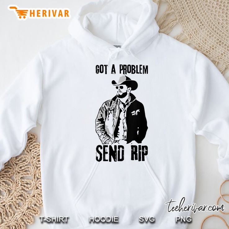 Got A Problem Send Rip Wheeler Yellowstone Hoodie