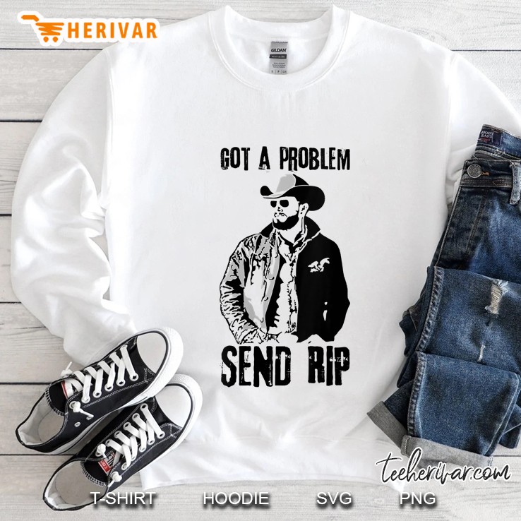 Got A Problem Send Rip Wheeler Yellowstone Sweatshirt