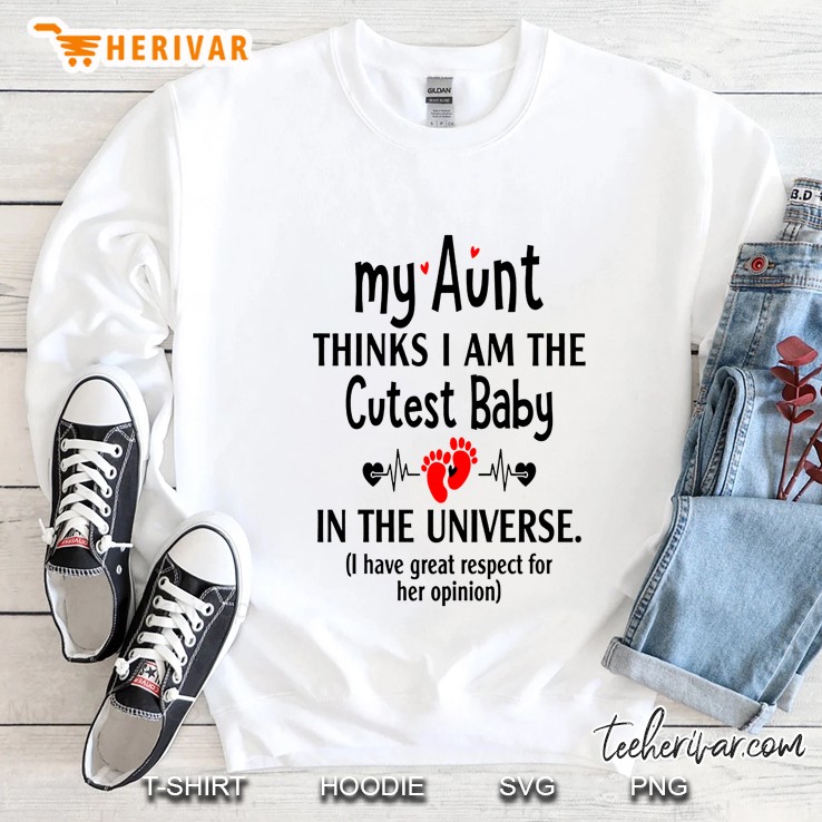 My Aunt Thinks I Am The Cutest Baby In The Universe I Have Great Respect For Her Opinion Sweatshirt