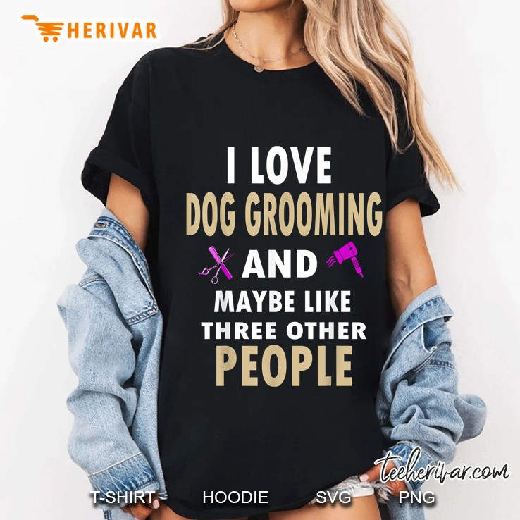 I Love Dog Grooming And Maybe Like Three Other People Ladies Tee