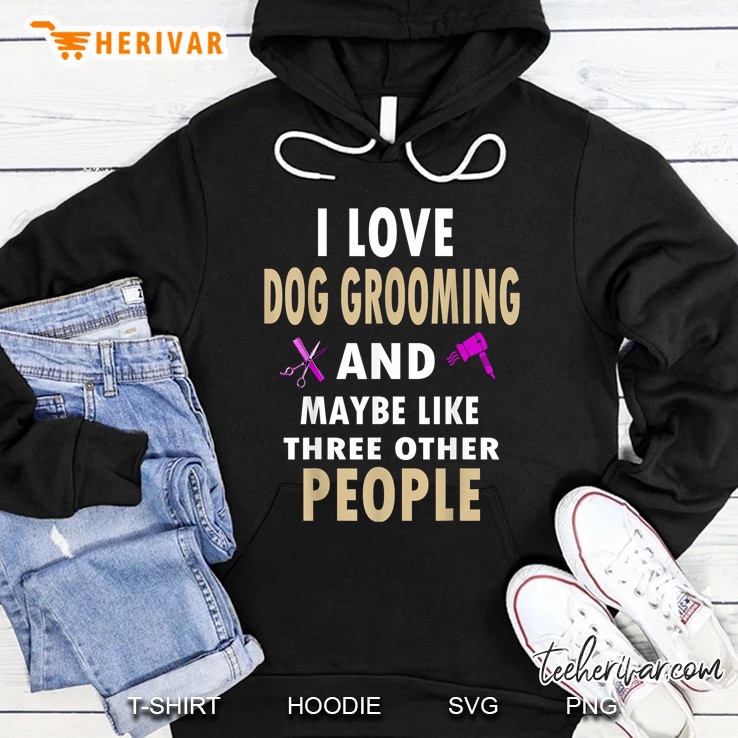 I Love Dog Grooming And Maybe Like Three Other People Hoodie