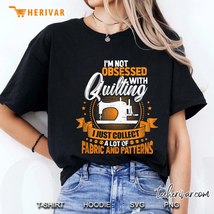 I Am Not Obsessed With Quilting I Just Collect A Lot Of Fabric And Patterns Ladies Tee