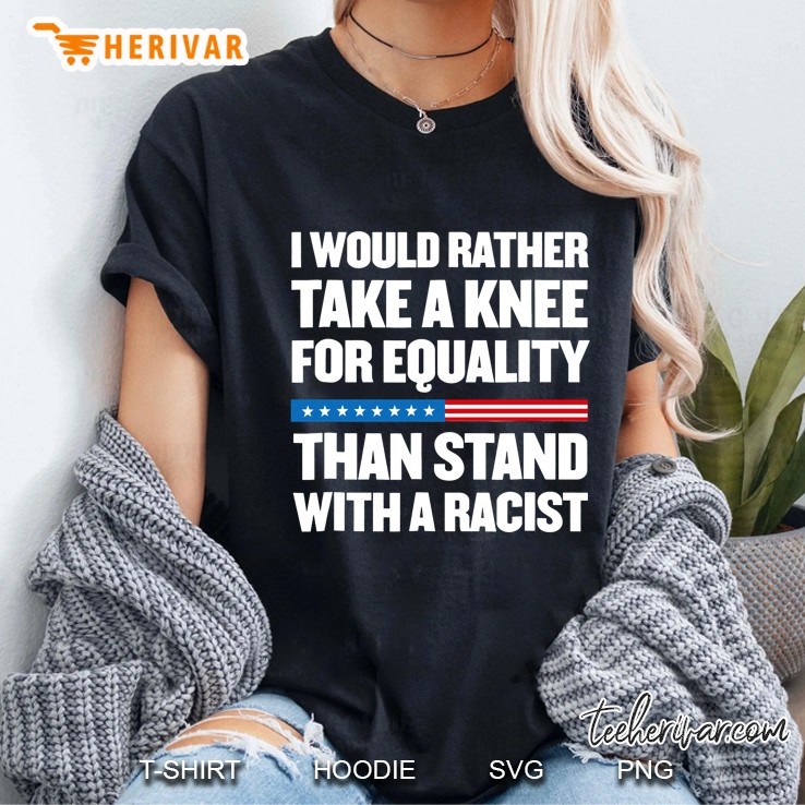 I Would Rather Take A Knee For Equality Than Stand With A Racist Ladies Tee