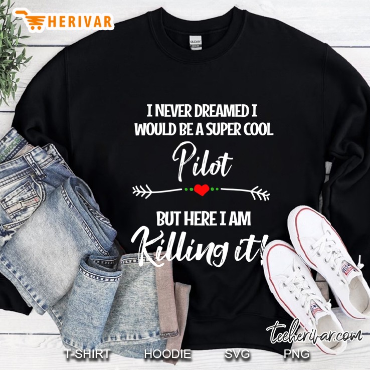I Nevel Dreamed I Would Be A Super Cool Pilot But Here I Am Killing It Sweatshirt