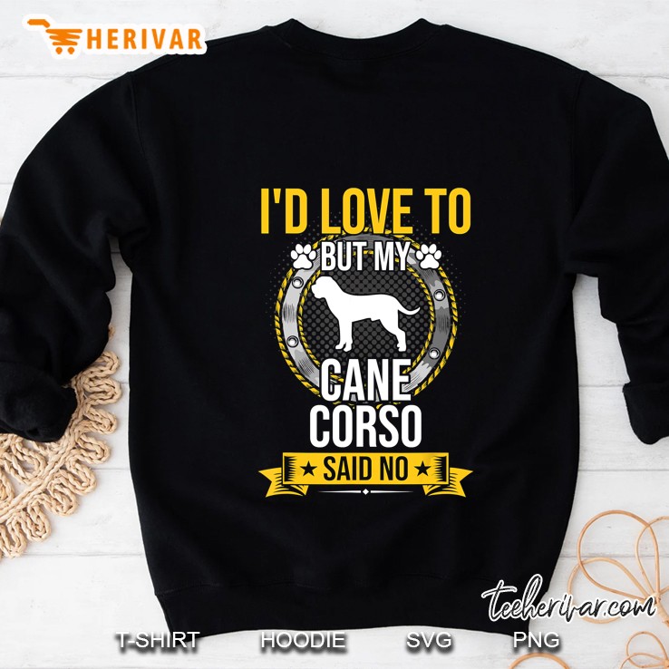 I Would Love To But My Cane Corso Said No Sweatshirt