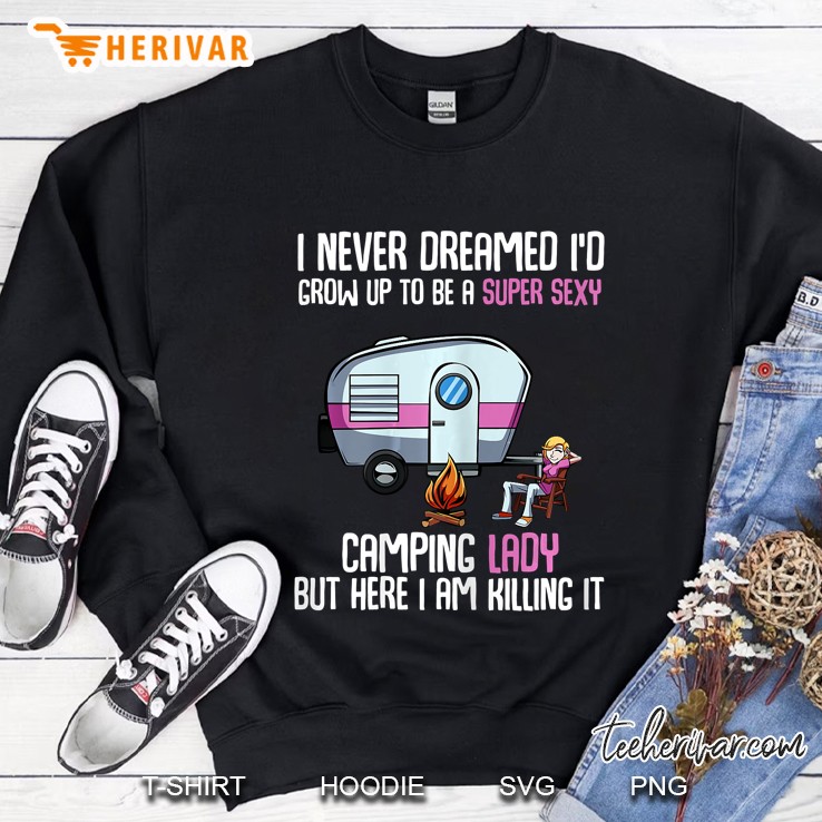 I Never Dreamed Id Be A Super Sexy Camping Lady But Here I Am Killing It Sweatshirt