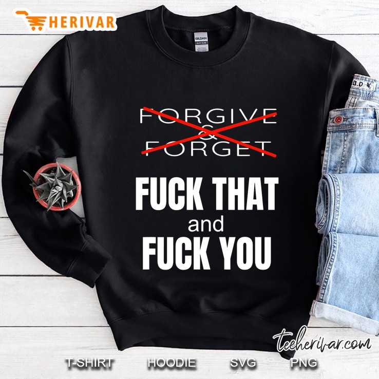Forgive & Forget Fuck That And Fuck You Sweatshirt