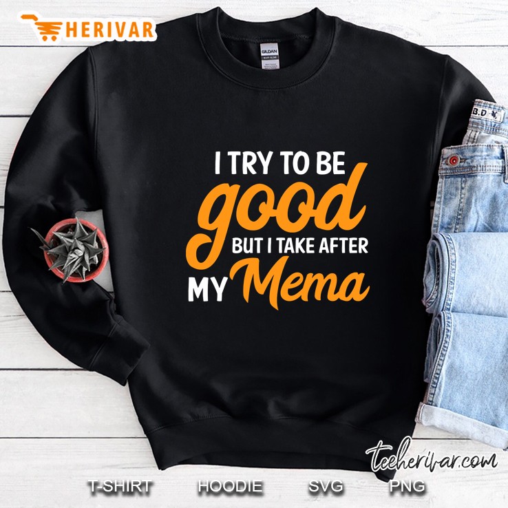 I Try To Be Good But I Take After My Mema Sweatshirt