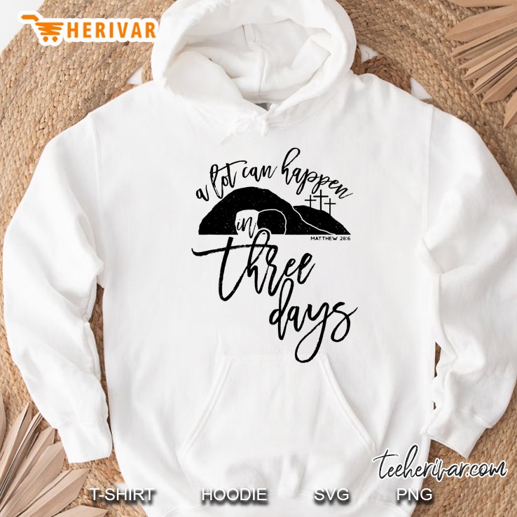 A Lot Can Happen In Three Days Matthew 28 6 Hoodie