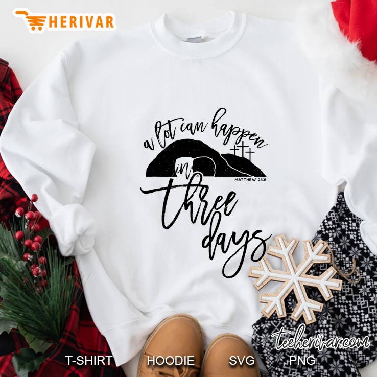 A Lot Can Happen In Three Days Matthew 28 6 Sweatshirt