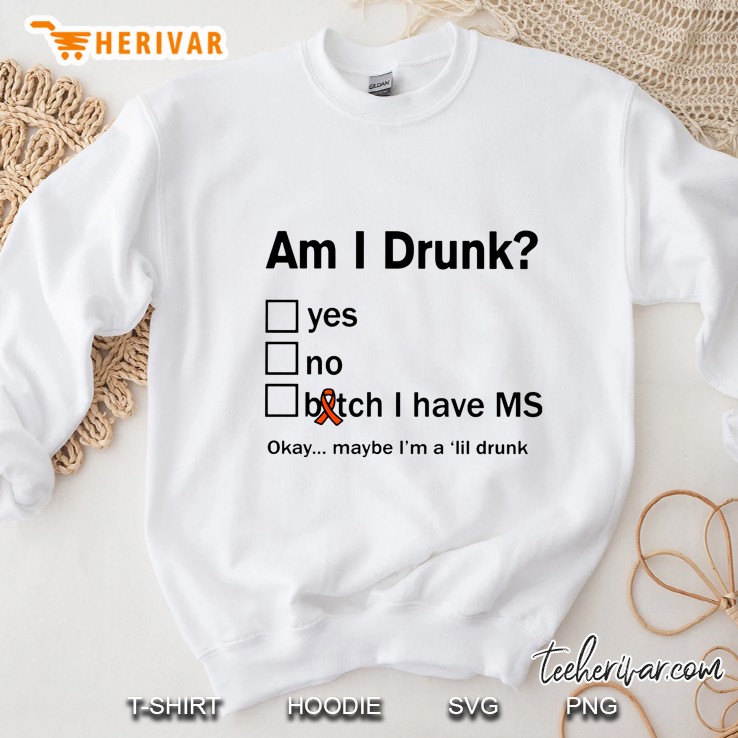 Am I Drunk Yes No Bitch I Have Ms Okay Maybe I