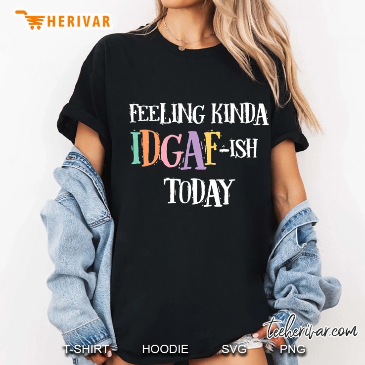 Feeling Kinda Idgaf-Ish Today Don