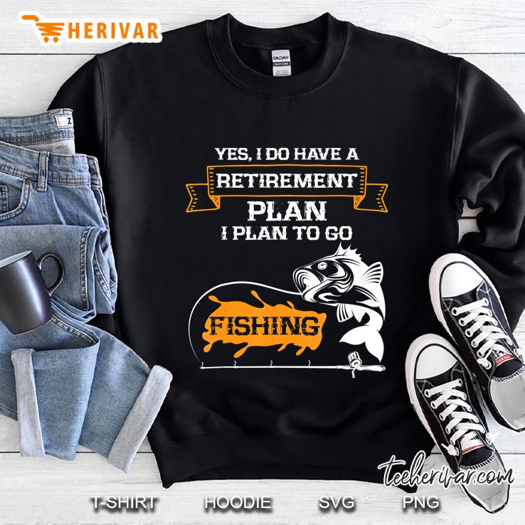 Yes I Do Have A Retirement Plan I Plan To Go Fishing Sweatshirt
