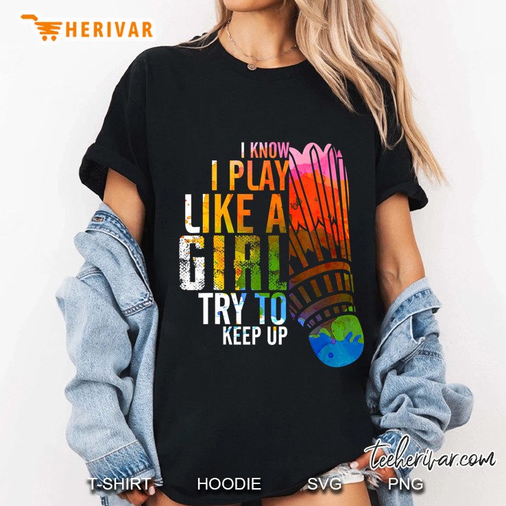 I Know I Play Like A Girl Try To Keep Up Badminton Ladies Tee