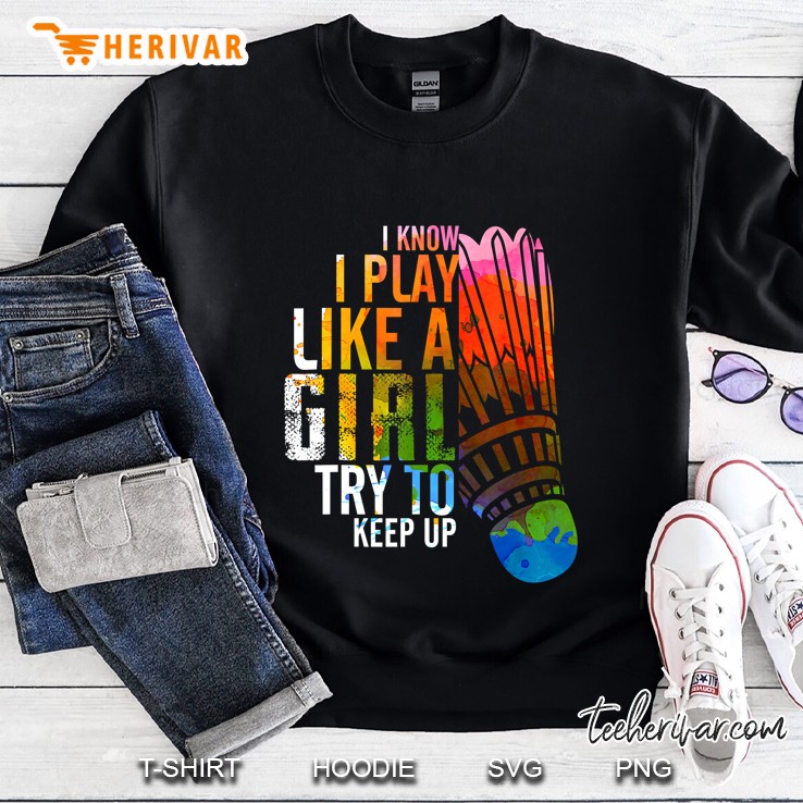 I Know I Play Like A Girl Try To Keep Up Badminton Sweatshirt