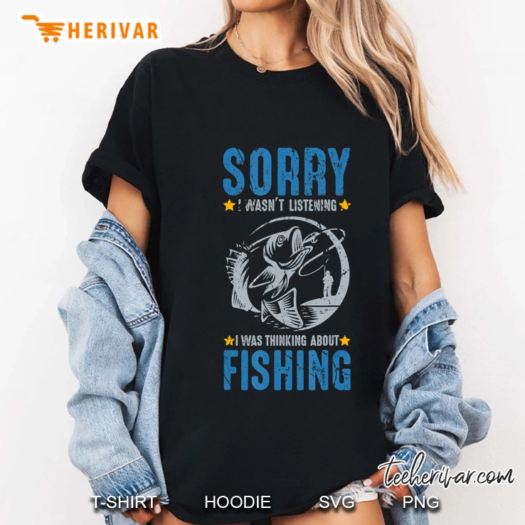 Sorry I Wasnt Listening I Was Thinking About Fishing Ladies Tee