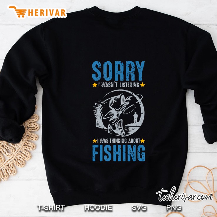 Sorry I Wasnt Listening I Was Thinking About Fishing Sweatshirt
