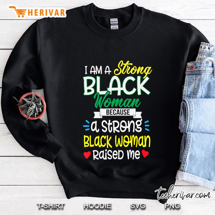 I Am Strong Black Woman Because A String Black Woman Raised Me Sweatshirt