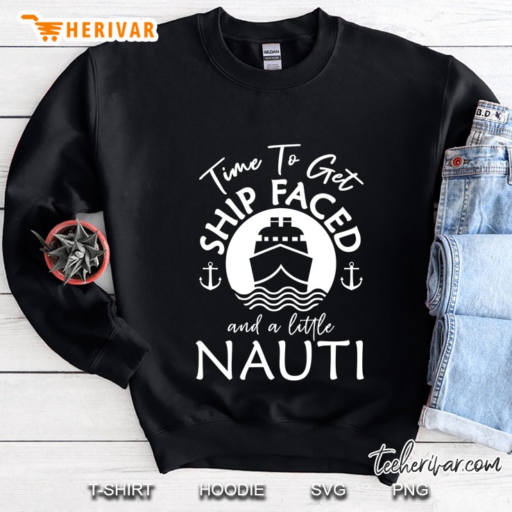 Time To Get Ship Faced And A Little Nauti Cruise Ship Sweatshirt