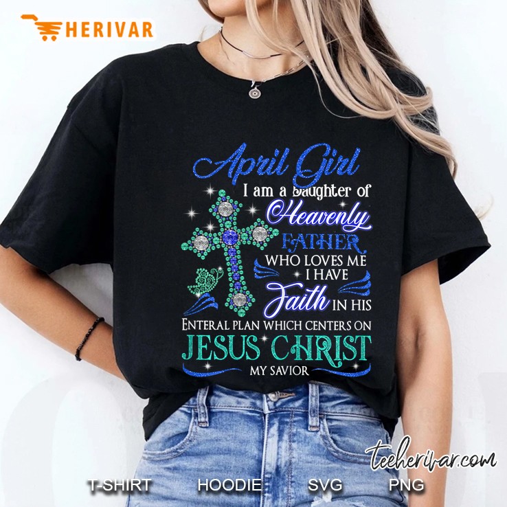 April Girl I Am A Daughter Of Heavenly Father Who Loves Me I Have Faith In His Ladies Tee