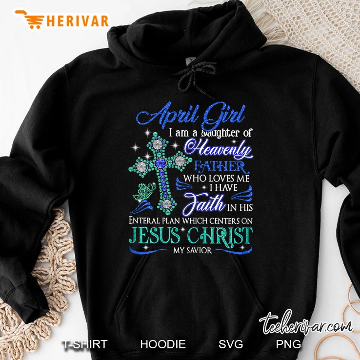 April Girl I Am A Daughter Of Heavenly Father Who Loves Me I Have Faith In His Hoodie