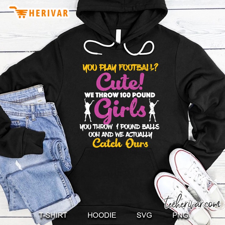 You Play Football Cute We Throw 100 Pound Girls You Throw 1 Pound Balls Hoodie