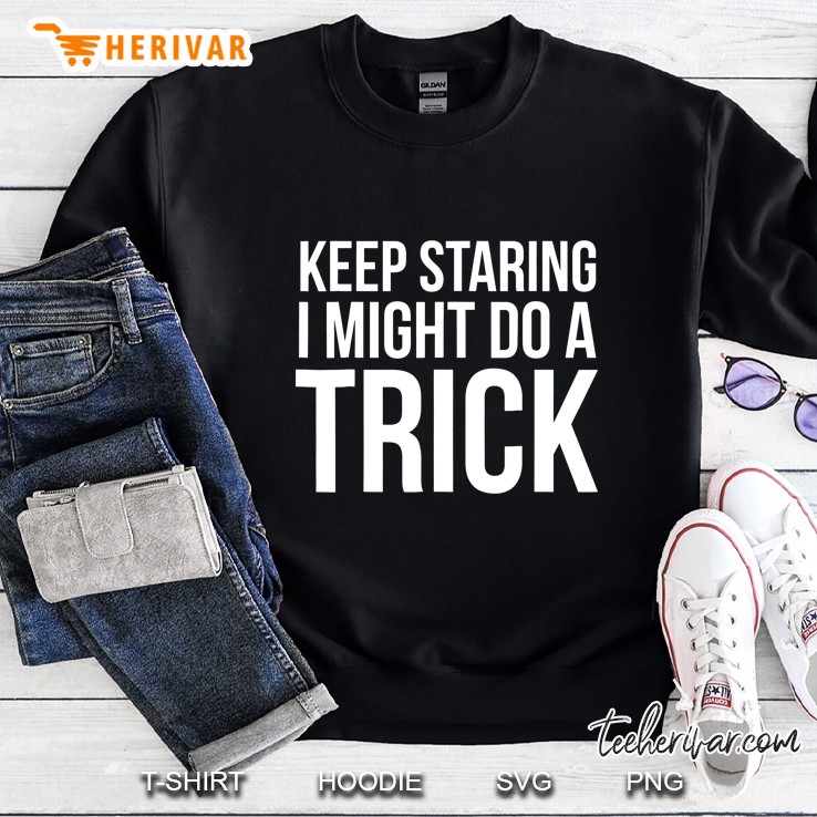 Keep Staring I Might Do A Trick Sweatshirt