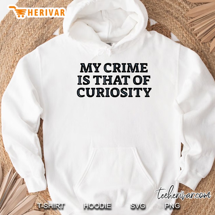 My Crime Is That Of Curiosity Funny Hoodie