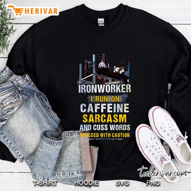 Ironworker I Run On Caffeine Sarcasm And Cuss Words Sweatshirt