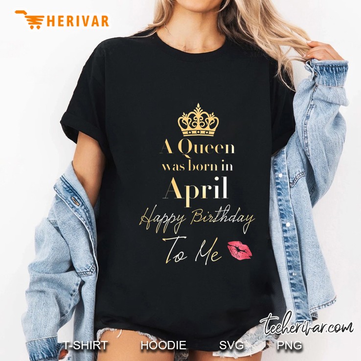 A Queen Was Born In April Happy Birthday To Me Ladies Tee
