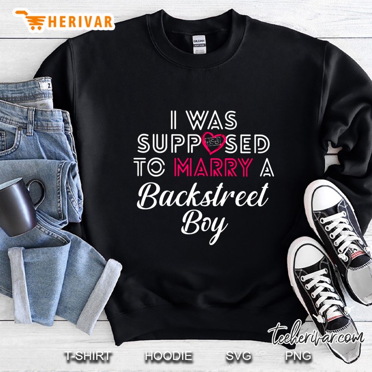 I Was Supposed To Marry A Backstreet Boy Sweatshirt