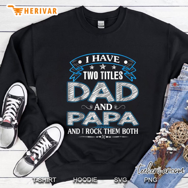 I Have Two Titles Dad And Papa And I Rock Them Both Sweatshirt