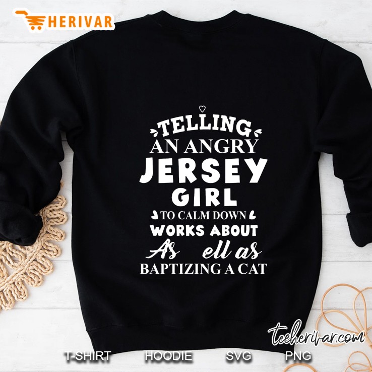 Telling An Angry Jersey Girl To Calm Down Works About As Ell As Baptizing A Cat Sweatshirt