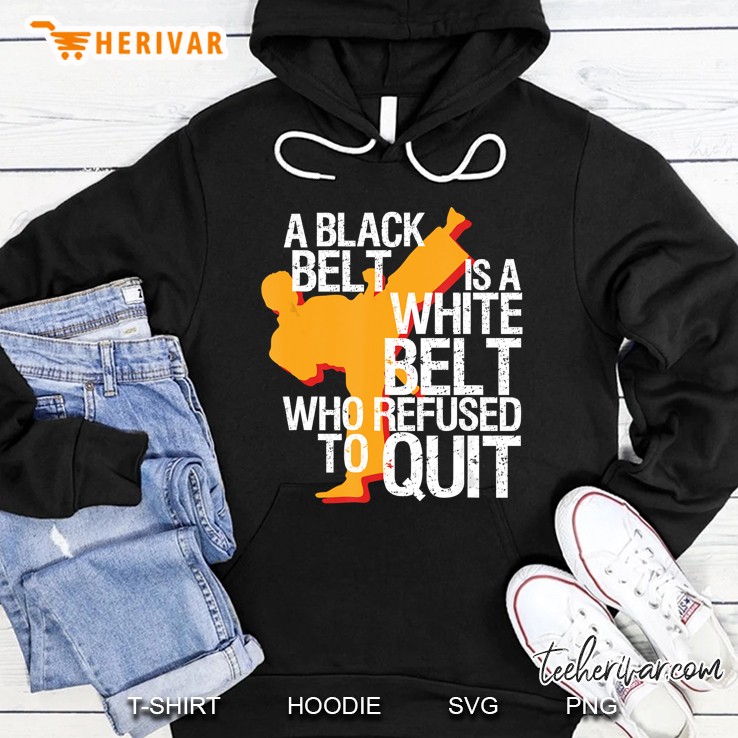 A Black Belt Is A White Belt Who Refused To Quit Hoodie