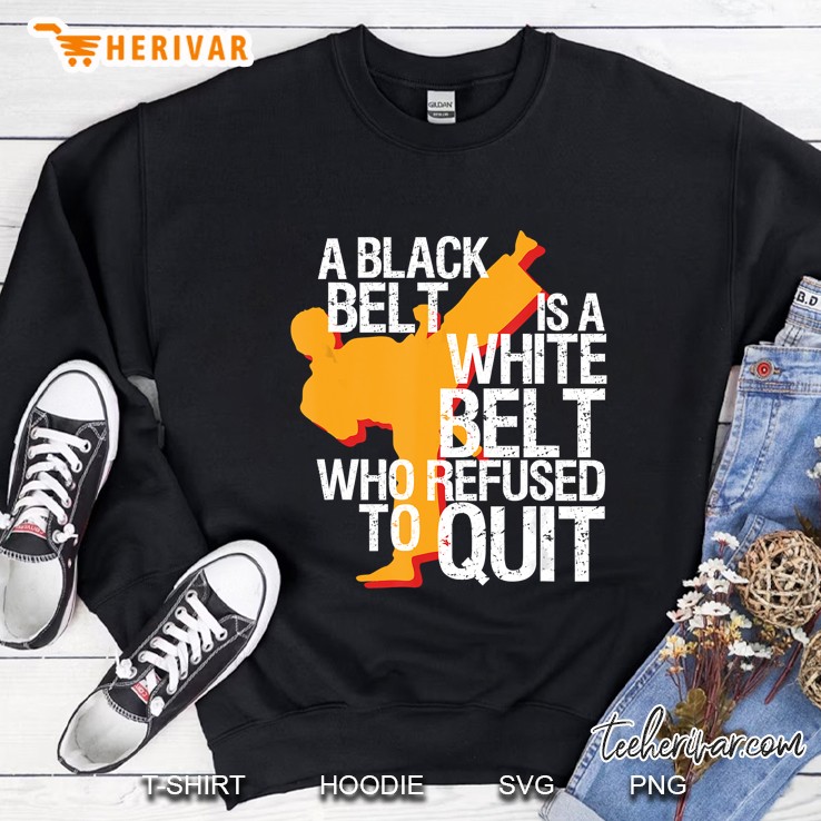 A Black Belt Is A White Belt Who Refused To Quit Sweatshirt