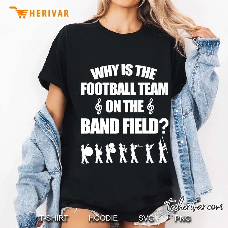 Why Is The Football Team On The Band Field Ladies Tee