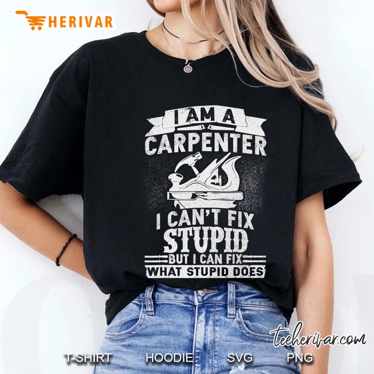 I Am A Carpenter I Cant Fix Stupid But I Can Fix What Stupid Does Ladies Tee