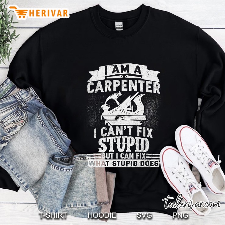 I Am A Carpenter I Cant Fix Stupid But I Can Fix What Stupid Does Sweatshirt