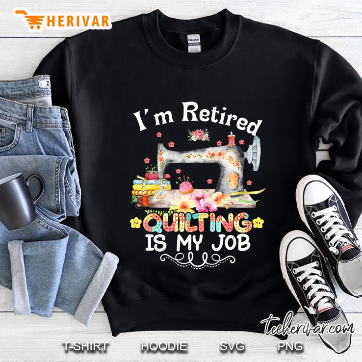 Im Retired Quilting Is My Job Version2 Sweatshirt