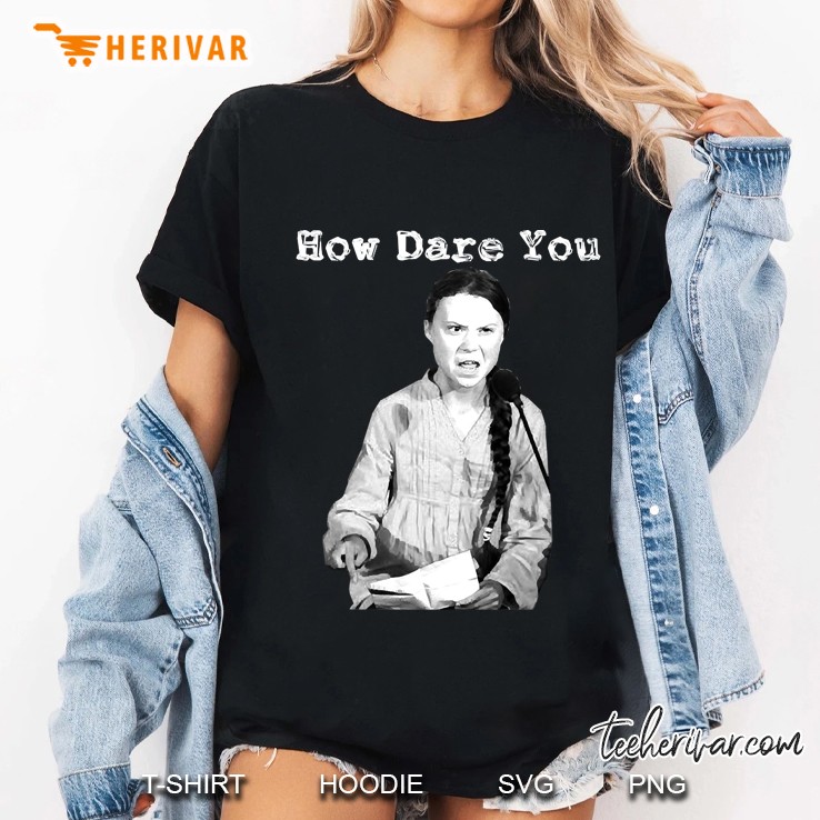 Greta Thunberg How Dare You Ladies Tee