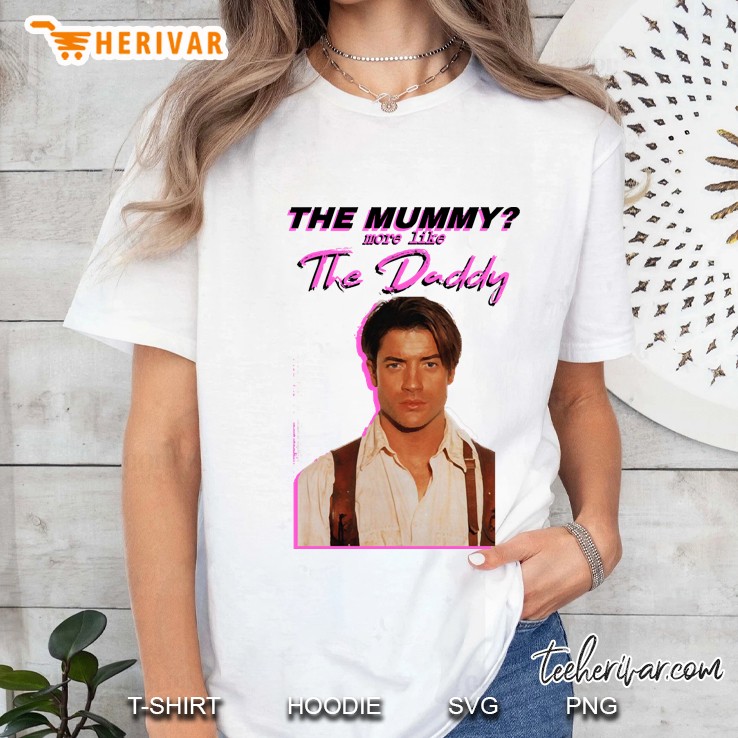 Brendan Fraser - The Mummy More Like The Daddy Ladies Tee