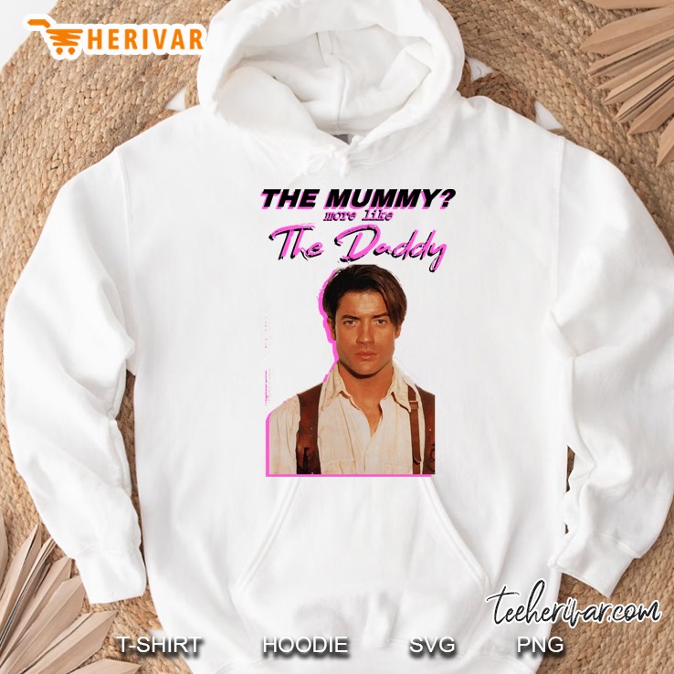 Brendan Fraser - The Mummy More Like The Daddy Hoodie
