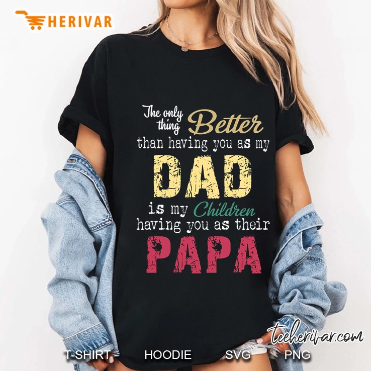 The Only Thing Better Than Having You As My Dad Is My Children Having You As Their Papa Ladies Tee