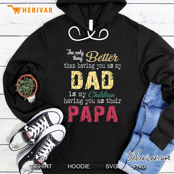 The Only Thing Better Than Having You As My Dad Is My Children Having You As Their Papa Hoodie