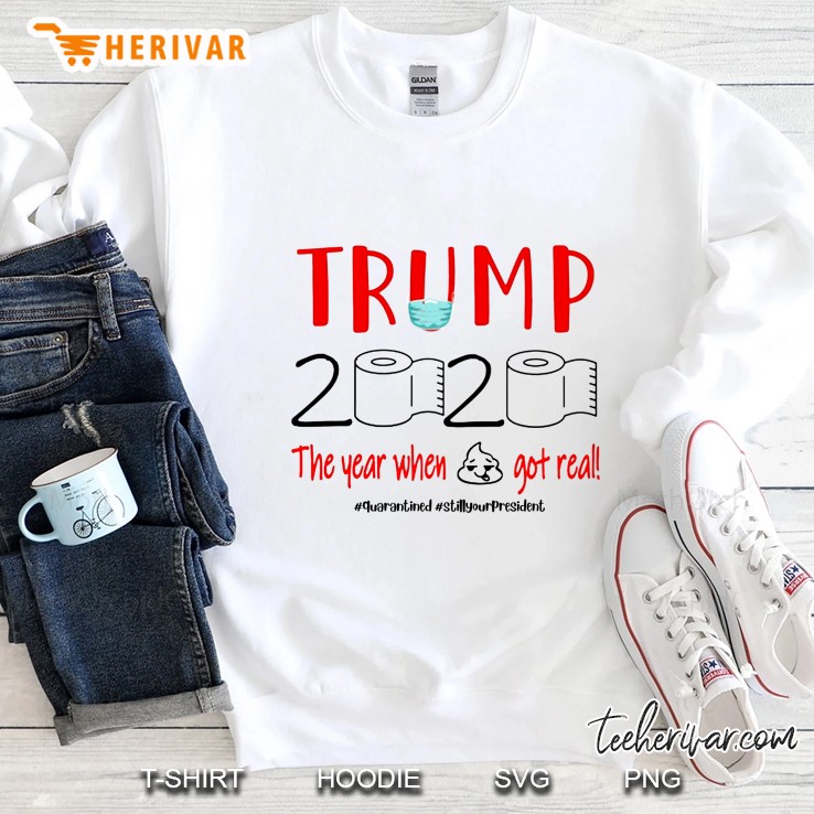Trump 2020 The Year When Shit Got Real #Quarantined #Stillyourpresident Sweatshirt