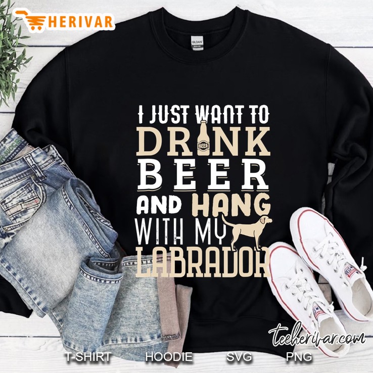 I Just Want To Drink Beer And Hang With My Labrador Sweatshirt