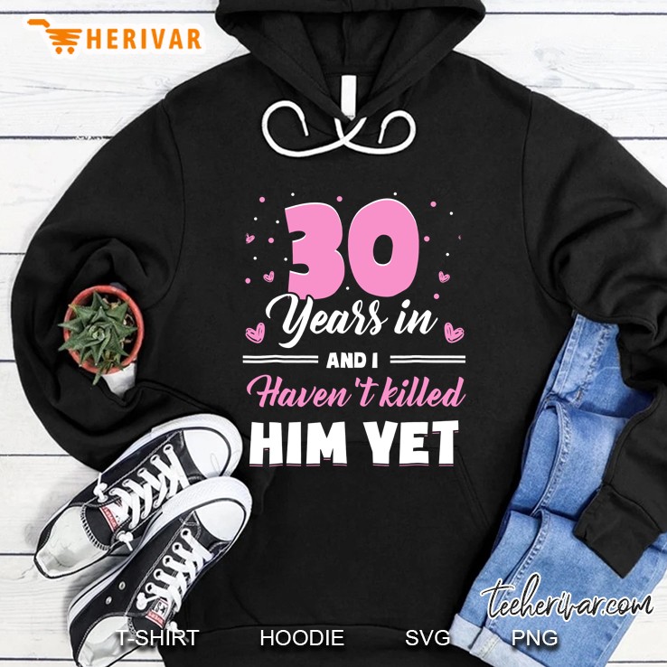 30 Years In And I Have Not Killed Him Yet Hoodie